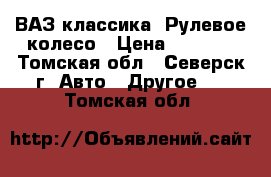 ВАЗ классика: Рулевое колесо › Цена ­ 1 500 - Томская обл., Северск г. Авто » Другое   . Томская обл.